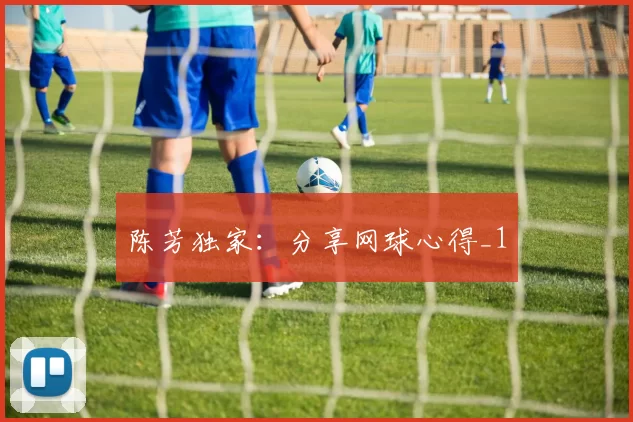 陈芳独家：分享网球心得_1